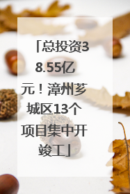 总投资38.55亿元！漳州芗城区13个项目集中开竣工
