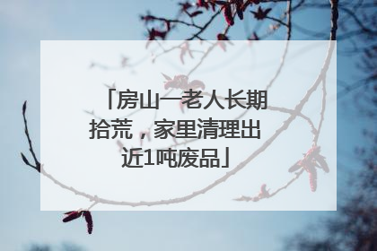 房山一老人长期拾荒，家里清理出近1吨废品