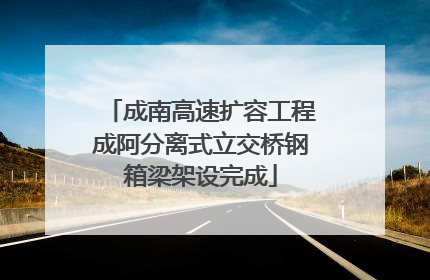 成南高速扩容工程成阿分离式立交桥钢箱梁架设完成