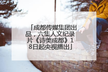 成都传媒集团出品，六集人文纪录片《诗美成都》18日起央视播出