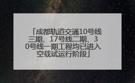 成都轨道交通10号线三期、17号线二期、30号线一期工程均已进入空载试运行阶段