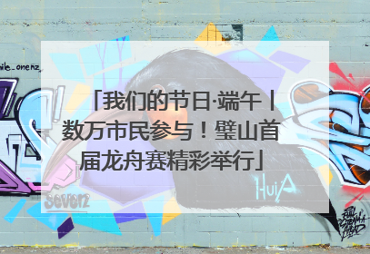 我们的节日·端午丨数万市民参与！璧山首届龙舟赛精彩举行