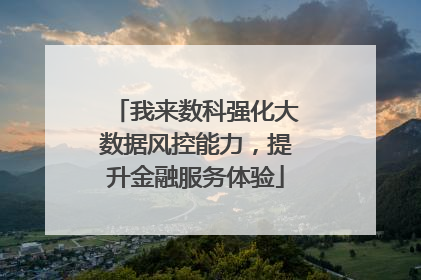 我来数科强化大数据风控能力，提升金融服务体验