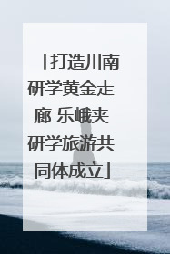 打造川南研学黄金走廊 乐峨夹研学旅游共同体成立