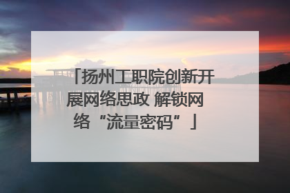 扬州工职院创新开展网络思政 解锁网络“流量密码”