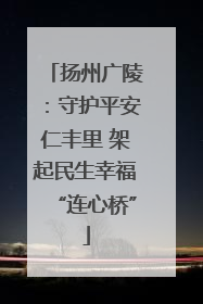 扬州广陵：守护平安仁丰里 架起民生幸福“连心桥”