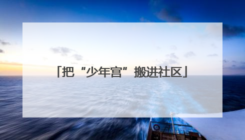 把“少年宫”搬进社区
