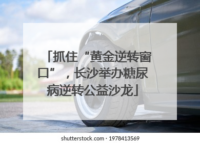 抓住“黄金逆转窗口”，长沙举办糖尿病逆转公益沙龙