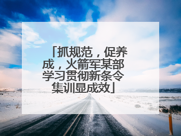 抓规范，促养成，火箭军某部学习贯彻新条令集训显成效