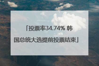 投票率34.74% 韩国总统大选提前投票结束