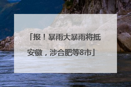 报！暴雨大暴雨将抵安徽，涉合肥等8市