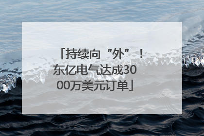 持续向“外”！东亿电气达成3000万美元订单