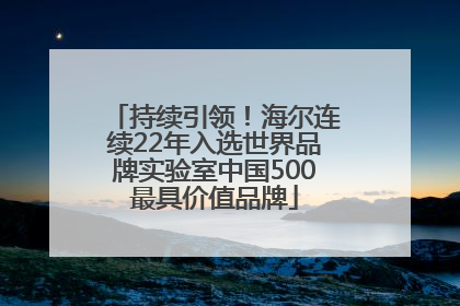 持续引领！海尔连续22年入选世界品牌实验室中国500最具价值品牌