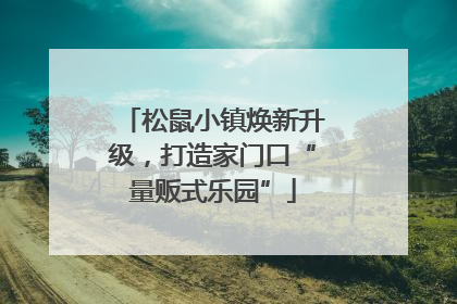 松鼠小镇焕新升级，打造家门口“量贩式乐园”