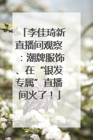李佳琦新直播间观察：潮牌服饰、在“银发专属”直播间火了！