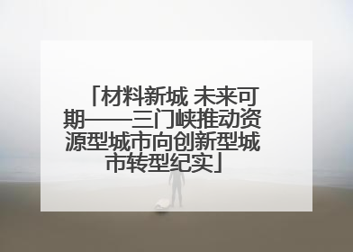 材料新城 未来可期——三门峡推动资源型城市向创新型城市转型纪实