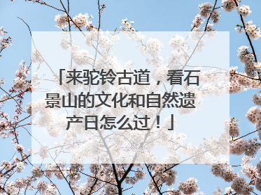 来驼铃古道，看石景山的文化和自然遗产日怎么过！