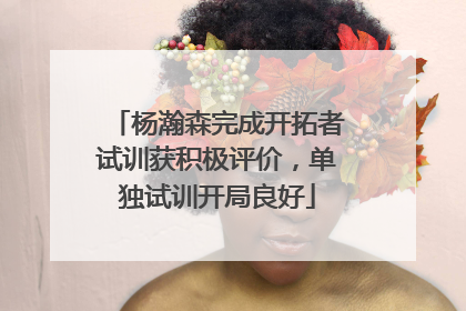 杨瀚森完成开拓者试训获积极评价，单独试训开局良好