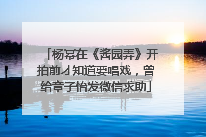 杨幂在《酱园弄》开拍前才知道要唱戏，曾给章子怡发微信求助