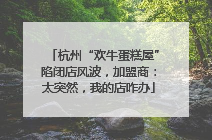杭州“欢牛蛋糕屋”陷闭店风波，加盟商：太突然，我的店咋办