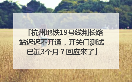 杭州地铁19号线荆长路站迟迟不开通，开关门测试已近3个月？回应来了