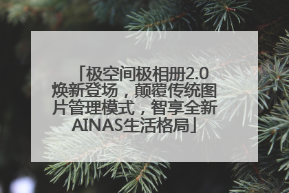 极空间极相册2.0焕新登场，颠覆传统图片管理模式，智享全新AINAS生活格局