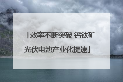 效率不断突破 钙钛矿光伏电池产业化提速