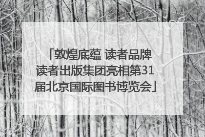 敦煌底蕴 读者品牌 读者出版集团亮相第31届北京国际图书博览会