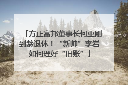 方正富邦董事长何亚刚到龄退休！“新帅”李岩如何理好“旧账”