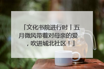 文化书院进行时丨五月微风带着对母亲的爱，吹进城北社区！