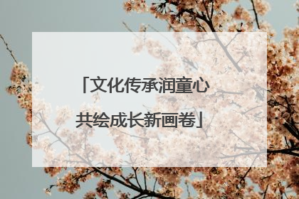 文化传承润童心 共绘成长新画卷