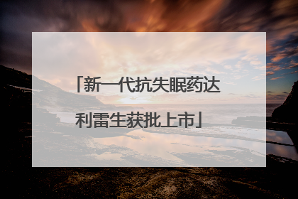 新一代抗失眠药达利雷生获批上市