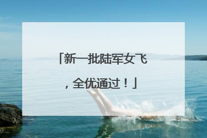 新一批陆军女飞，全优通过！