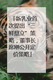 新乳业首次提出“三鲜鼎立”策略，董事长席刚公开定价策略