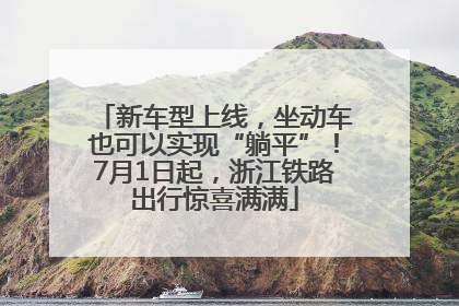 新车型上线，坐动车也可以实现“躺平”！7月1日起，浙江铁路出行惊喜满满