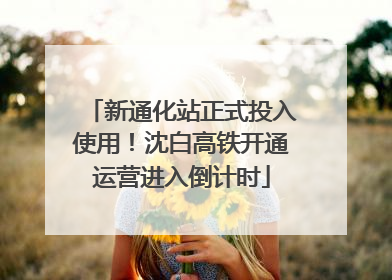 新通化站正式投入使用！沈白高铁开通运营进入倒计时