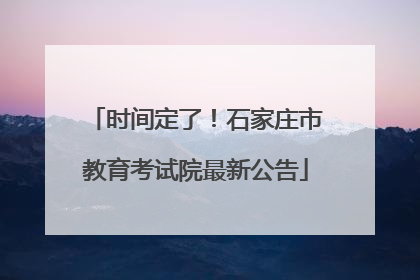 时间定了！石家庄市教育考试院最新公告