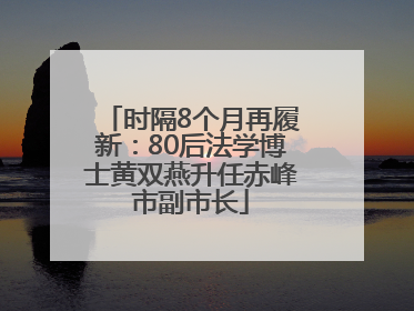 时隔8个月再履新：80后法学博士黄双燕升任赤峰市副市长