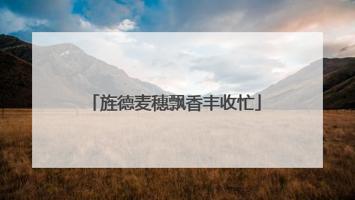 旌德麦穗飘香丰收忙