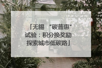 无锡 “碳普惠” 试验：积分换奖励 探索城市低碳路