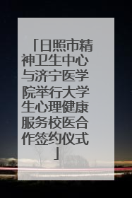 日照市精神卫生中心与济宁医学院举行大学生心理健康服务校医合作签约仪式