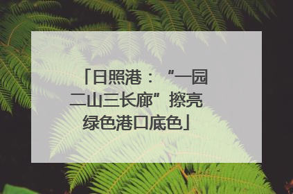 日照港：“一园二山三长廊”擦亮绿色港口底色