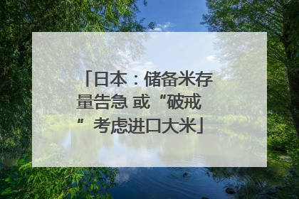 日本：储备米存量告急 或“破戒”考虑进口大米