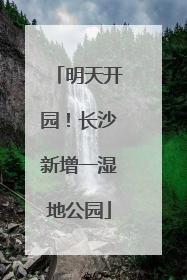 明天开园！长沙新增一湿地公园