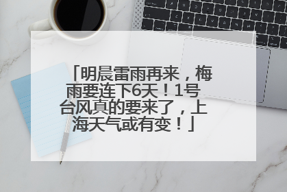 明晨雷雨再来，梅雨要连下6天！1号台风真的要来了，上海天气或有变！