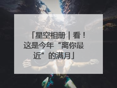星空相册｜看！这是今年“离你最近”的满月