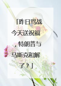 昨日骂战今天送祝福，特朗普与马斯克和解了？