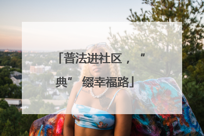 普法进社区，“典” 缀幸福路
