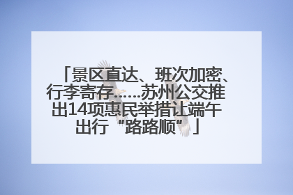 景区直达、班次加密、行李寄存……苏州公交推出14项惠民举措让端午出行“路路顺”