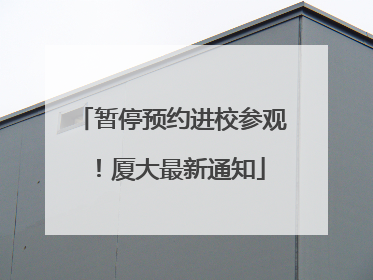 暂停预约进校参观！厦大最新通知